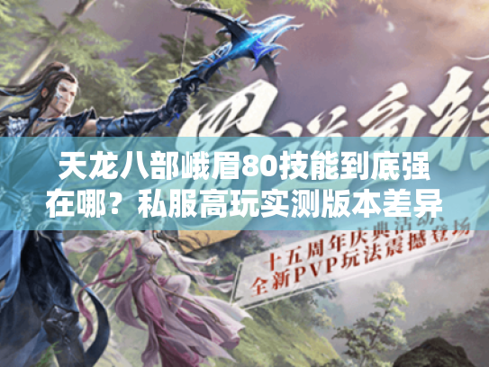 天龙八部峨眉80技能到底强在哪？私服高玩实测版本差异与实战攻略