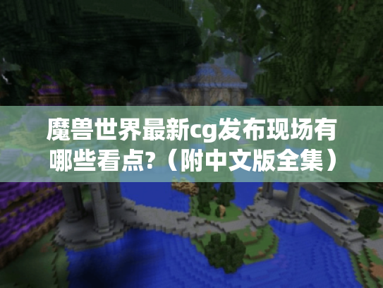 魔兽世界最新cg发布现场有哪些看点?（附中文版全集）