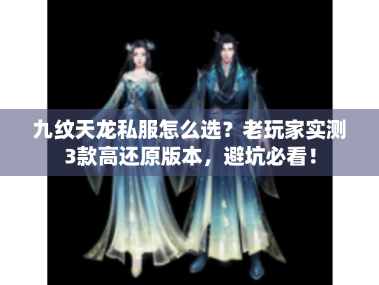 九纹天龙私服怎么选？老玩家实测3款高还原版本，避坑必看！