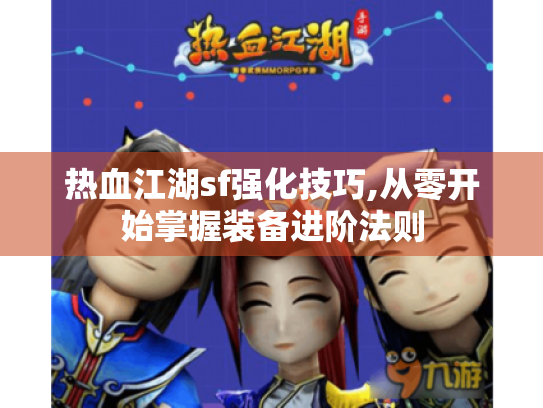热血江湖sf强化技巧,从零开始掌握装备进阶法则 热血江湖sf强化技巧,从零开始掌握装备进阶法则