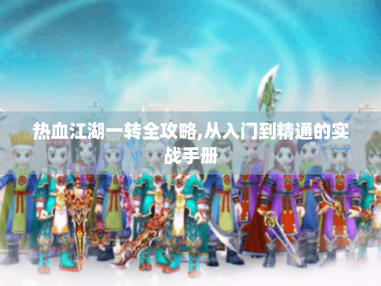 热血江湖一转全攻略,从入门到精通的实战手册