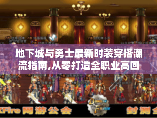 地下城与勇士最新时装穿搭潮流指南,从零打造全职业高回头率造型