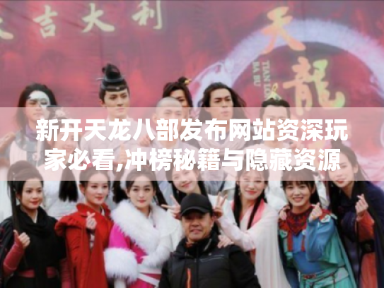 新开天龙八部发布网站资深玩家必看,冲榜秘籍与隐藏资源大揭秘