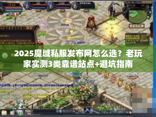 2025魔域私服发布网怎么选？老玩家实测3类靠谱站点+避坑指南