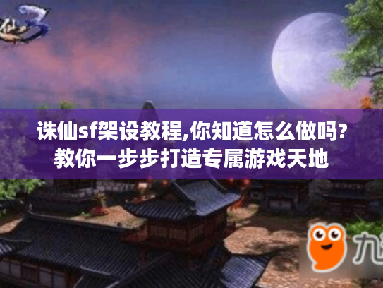 诛仙sf架设教程,你知道怎么做吗?教你一步步打造专属游戏天地