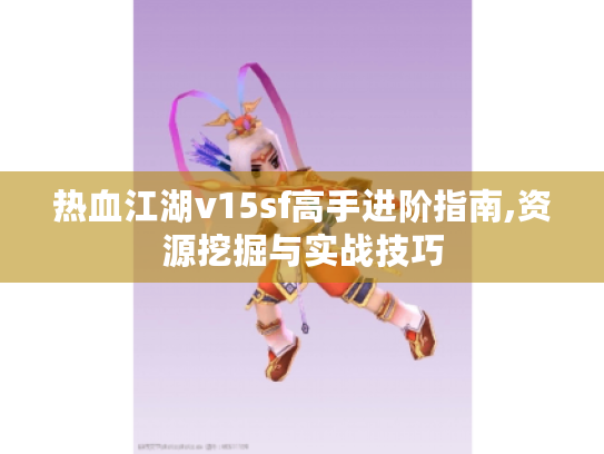 热血江湖v15sf高手进阶指南,资源挖掘与实战技巧