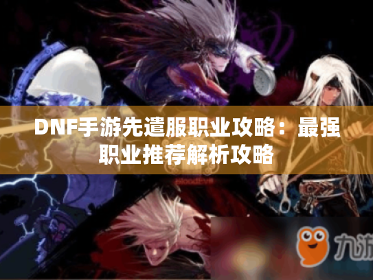 DNF手游先遣服职业攻略：最强职业推荐解析攻略