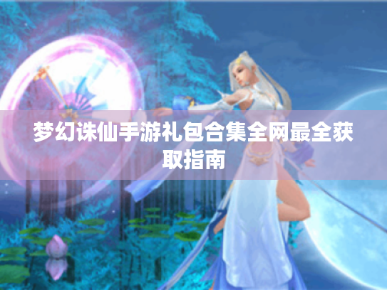 梦幻诛仙手游礼包合集全网最全获取指南