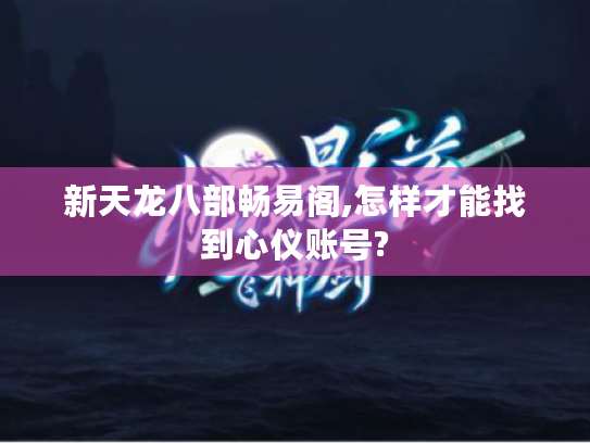 新天龙八部畅易阁,怎样才能找到心仪账号?
