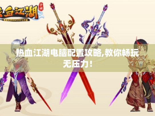 热血江湖电脑配置攻略,教你畅玩无压力！