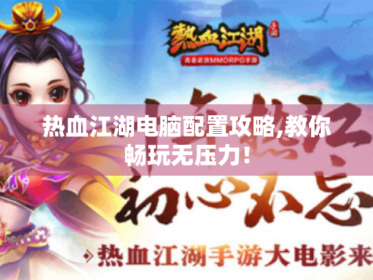 热血江湖电脑配置攻略,教你畅玩无压力！