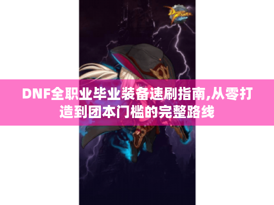 DNF全职业毕业装备速刷指南,从零打造到团本门槛的完整路线