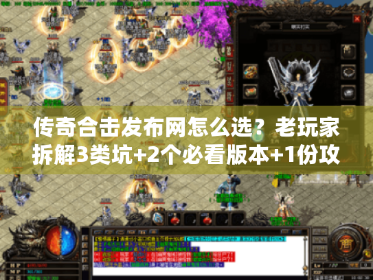 传奇合击发布网怎么选?老玩家拆解3类坑+2个必看版本+1份攻略速查 传奇合击发布网怎么选?老玩家拆解3类坑+2个必看版本+1份攻略速查