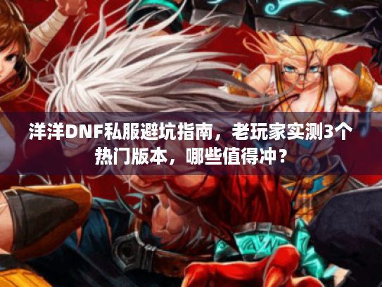 洋洋DNF私服避坑指南，老玩家实测3个热门版本，哪些值得冲？