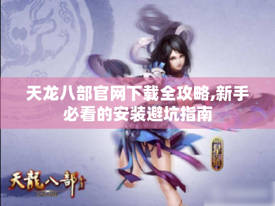 天龙八部官网下载全攻略,新手必看的安装避坑指南