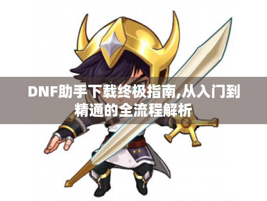 DNF助手下载终极指南,从入门到精通的全流程解析