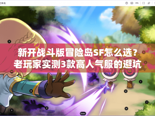 新开战斗版冒险岛SF怎么选?老玩家实测3款高人气服的避坑与玩法真相 新开战斗版冒险岛SF怎么选?老玩家实测3款高人气服的避坑与玩法真相