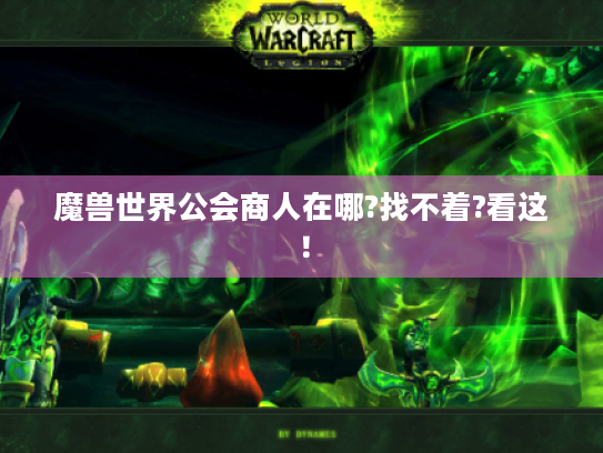 魔兽世界公会商人在哪?找不着?看这! 魔兽世界公会商人在哪?找不着?看这!