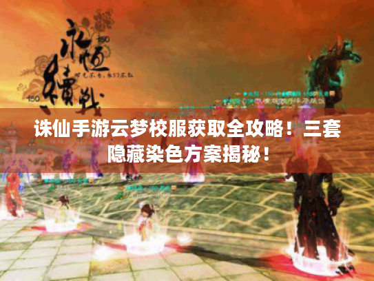 诛仙手游云梦校服获取全攻略!三套隐藏染色方案揭秘! 诛仙手游云梦校服获取全攻略!三套隐藏染色方案揭秘!