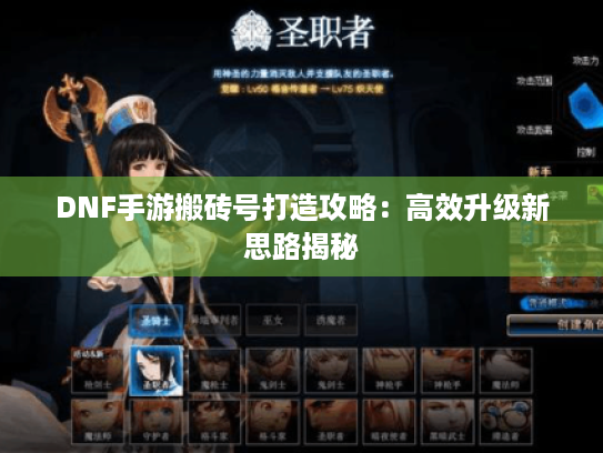 DNF手游搬砖号打造攻略:高效升级新思路揭秘 DNF手游搬砖号打造攻略:高效升级新思路揭秘