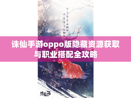 诛仙手游oppo版隐藏资源获取与职业搭配全攻略 诛仙手游oppo版隐藏资源获取与职业搭配全攻略
