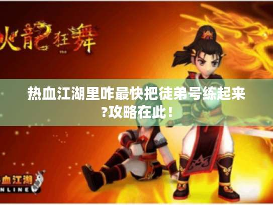 热血江湖里咋最快把徒弟号练起来?攻略在此！