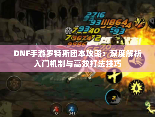 DNF手游罗特斯团本攻略：深度解析入门机制与高效打法技巧