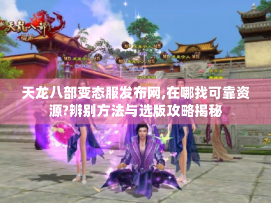 天龙八部变态服发布网,在哪找可靠资源?辨别方法与选版攻略揭秘 天龙八部变态服发布网,在哪找可靠资源?辨别方法与选版攻略揭秘