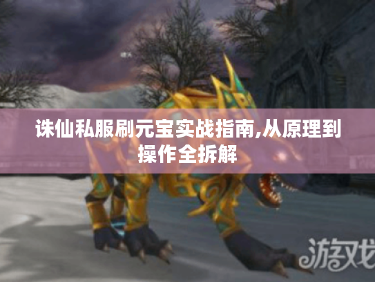 诛仙私服刷元宝实战指南,从原理到操作全拆解 诛仙私服刷元宝实战指南,从原理到操作全拆解