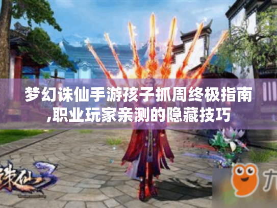梦幻诛仙手游孩子抓周终极指南,职业玩家亲测的隐藏技巧
