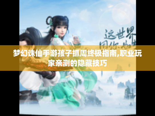 梦幻诛仙手游孩子抓周终极指南,职业玩家亲测的隐藏技巧