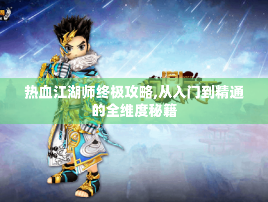 热血江湖师终极攻略,从入门到精通的全维度秘籍