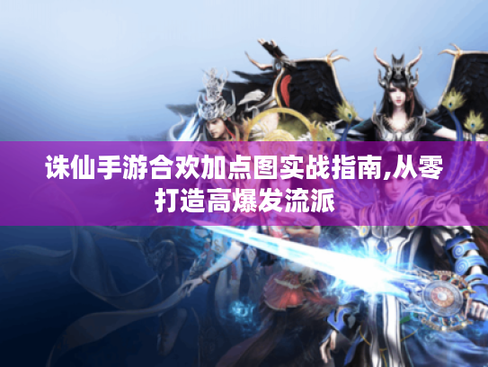 诛仙手游合欢加点图实战指南,从零打造高爆发流派 诛仙手游合欢加点图实战指南,从零打造高爆发流派
