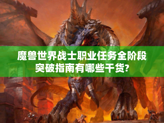 魔兽世界战士职业任务全阶段突破指南有哪些干货? 魔兽世界战士职业任务全阶段突破指南有哪些干货?