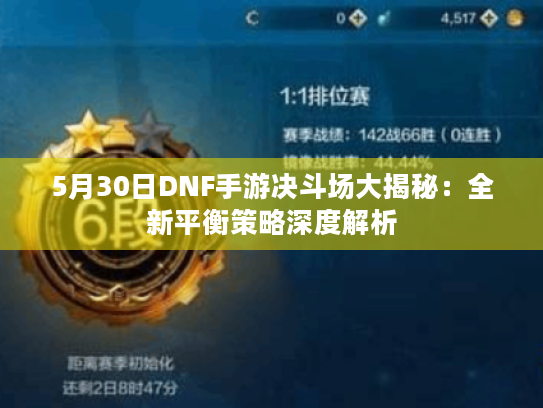 5月30日DNF手游决斗场大揭秘：全新平衡策略深度解析