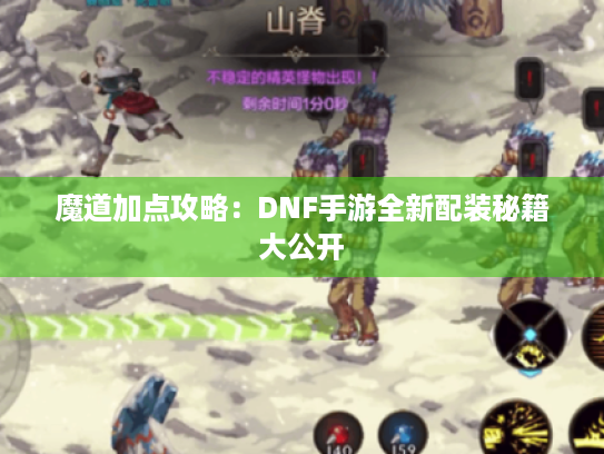 魔道加点攻略：DNF手游全新配装秘籍大公开