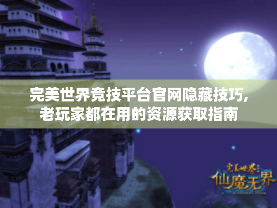 完美世界竞技平台官网隐藏技巧,老玩家都在用的资源获取指南