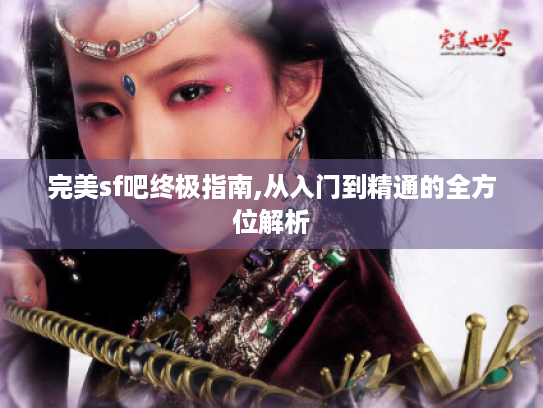 完美sf吧终极指南,从入门到精通的全方位解析