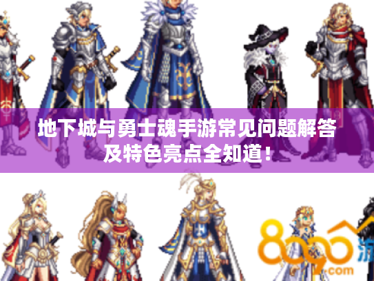 地下城与勇士魂手游常见问题解答及特色亮点全知道！
