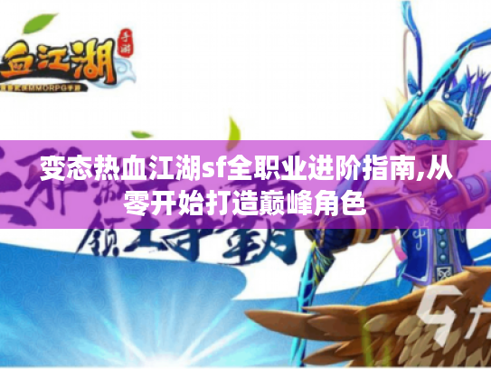 变态热血江湖sf全职业进阶指南,从零开始打造巅峰角色