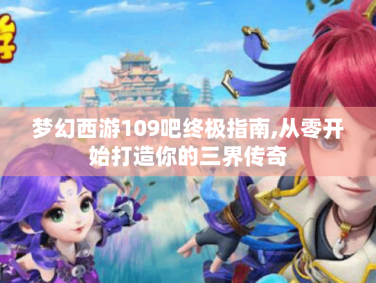 梦幻西游109吧终极指南,从零开始打造你的三界传奇