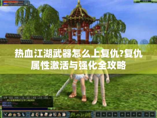 热血江湖武器怎么上复仇?复仇属性激活与强化全攻略 热血江湖武器怎么上复仇?复仇属性激活与强化全攻略