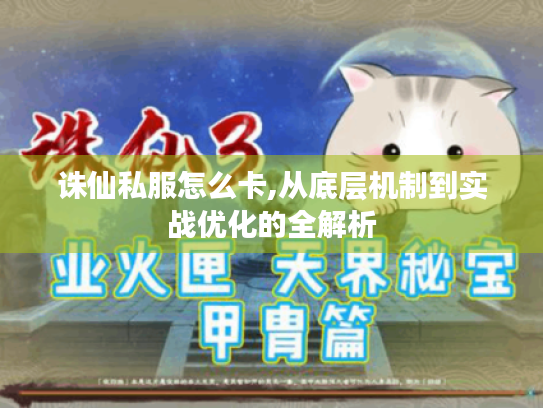 诛仙私服怎么卡,从底层机制到实战优化的全解析