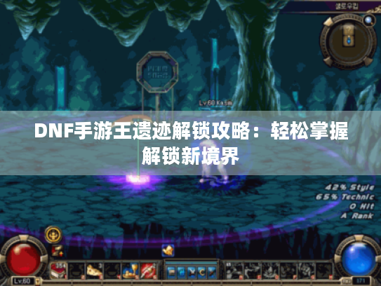DNF手游王遗迹解锁攻略：轻松掌握解锁新境界