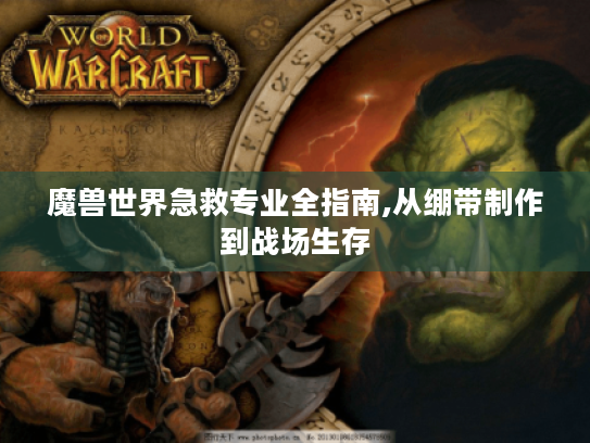 魔兽世界急救专业全指南,从绷带制作到战场生存