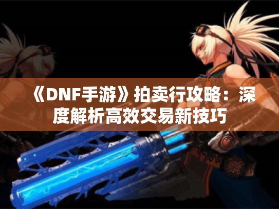 《DNF手游》拍卖行攻略：深度解析高效交易新技巧