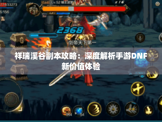 祥瑞溪谷副本攻略:深度解析手游DNF新价值体验 祥瑞溪谷副本攻略:深度解析手游DNF新价值体验