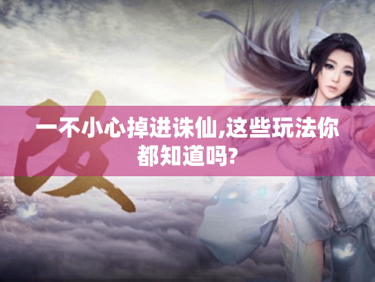 一不小心掉进诛仙,这些玩法你都知道吗? 一不小心掉进诛仙,这些玩法你都知道吗?