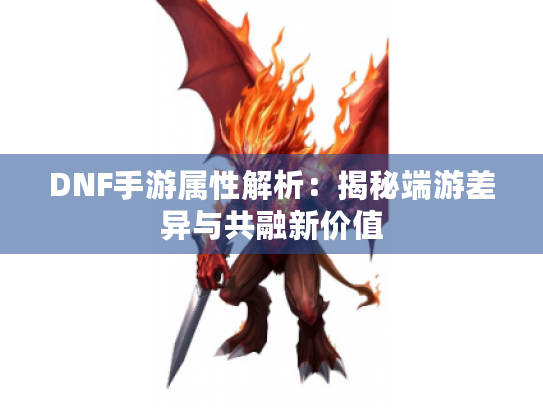 DNF手游属性解析：揭秘端游差异与共融新价值