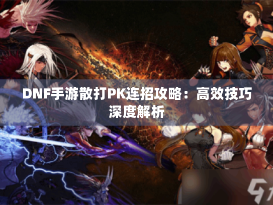 DNF手游散打PK连招攻略：高效技巧深度解析